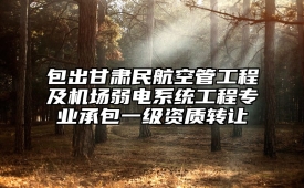 包出甘肃民航空管工程及机场弱电系统工程专业承包一级资质转让